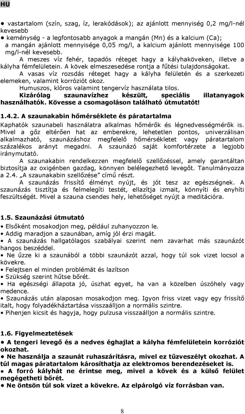 A vasas víz rozsdás réteget hagy a kályha felületén és a szerkezeti elemeken, valamint korróziót okoz. Humuszos, klóros valamint tengervíz használata tilos.