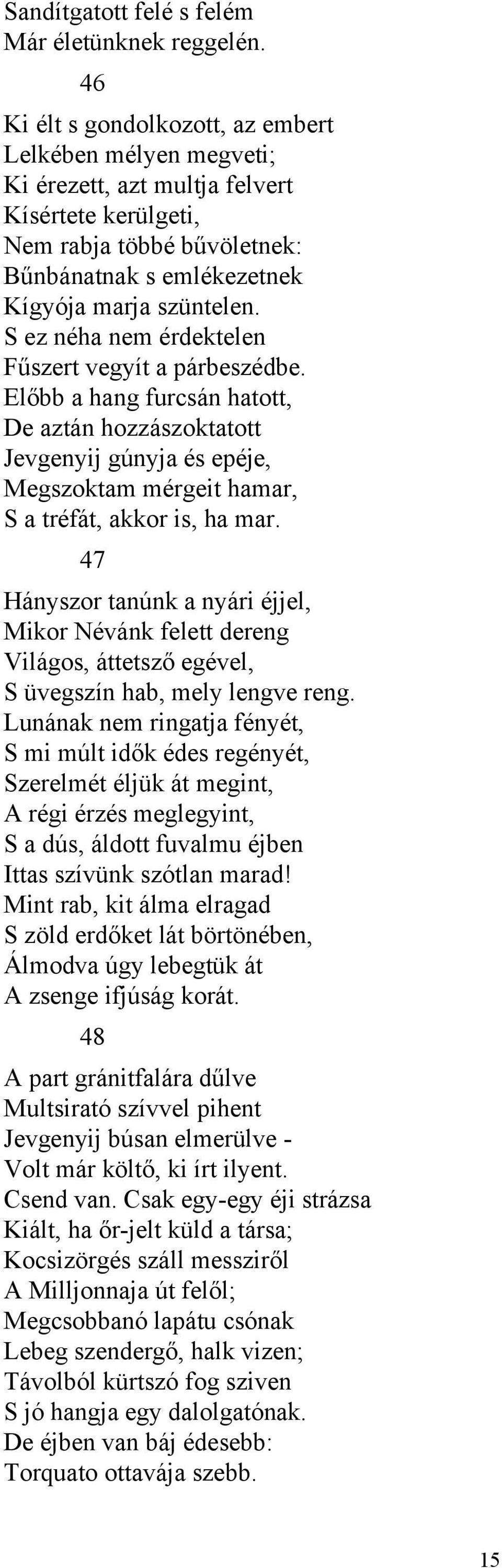 S ez néha nem érdektelen Fűszert vegyít a párbeszédbe. Előbb a hang furcsán hatott, De aztán hozzászoktatott Jevgenyij gúnyja és epéje, Megszoktam mérgeit hamar, S a tréfát, akkor is, ha mar.