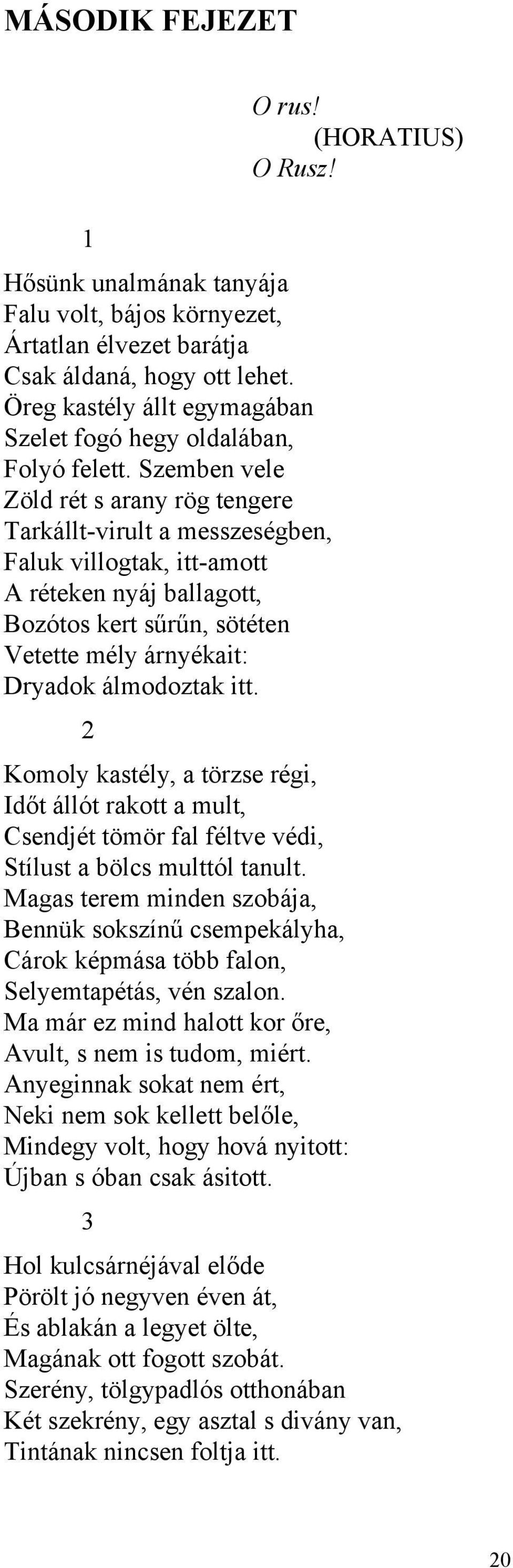 Szemben vele Zöld rét s arany rög tengere Tarkállt-virult a messzeségben, Faluk villogtak, itt-amott A réteken nyáj ballagott, Bozótos kert sűrűn, sötéten Vetette mély árnyékait: Dryadok álmodoztak