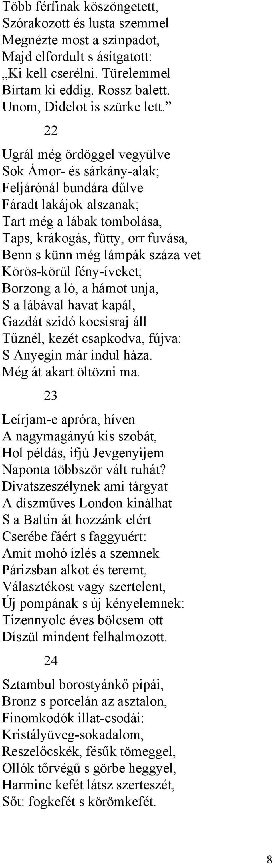 22 Ugrál még ördöggel vegyülve Sok Ámor- és sárkány-alak; Feljárónál bundára dűlve Fáradt lakájok alszanak; Tart még a lábak tombolása, Taps, krákogás, fütty, orr fuvása, Benn s künn még lámpák száza