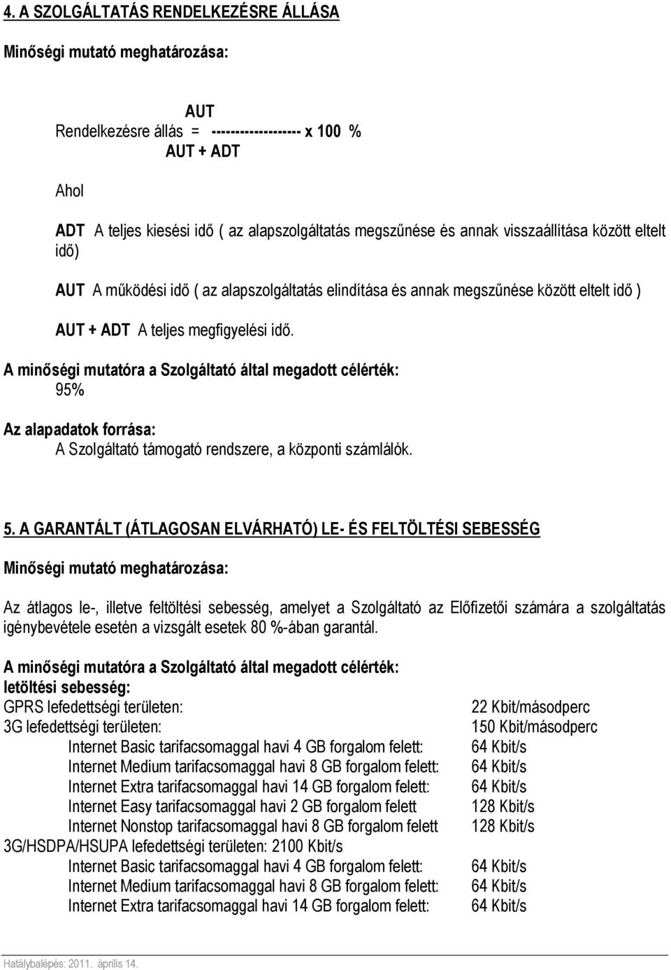 5. A GARANTÁLT (ÁTLAGOSAN ELVÁRHATÓ) LE- ÉS FELTÖLTÉSI SEBESSÉG Az átlagos le-, illetve feltöltési sebesség, amelyet a Szolgáltató az Előfizetői számára a szolgáltatás igénybevétele esetén a vizsgált