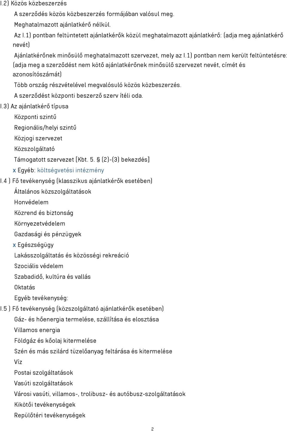 1) pontban nem került feltüntetésre: (adja meg a szerződést nem kötő ajánlatkérőnek minősülő szervezet nevét, címét és azonosítószámát) Több ország részvételével megvalósuló közös közbeszerzés.