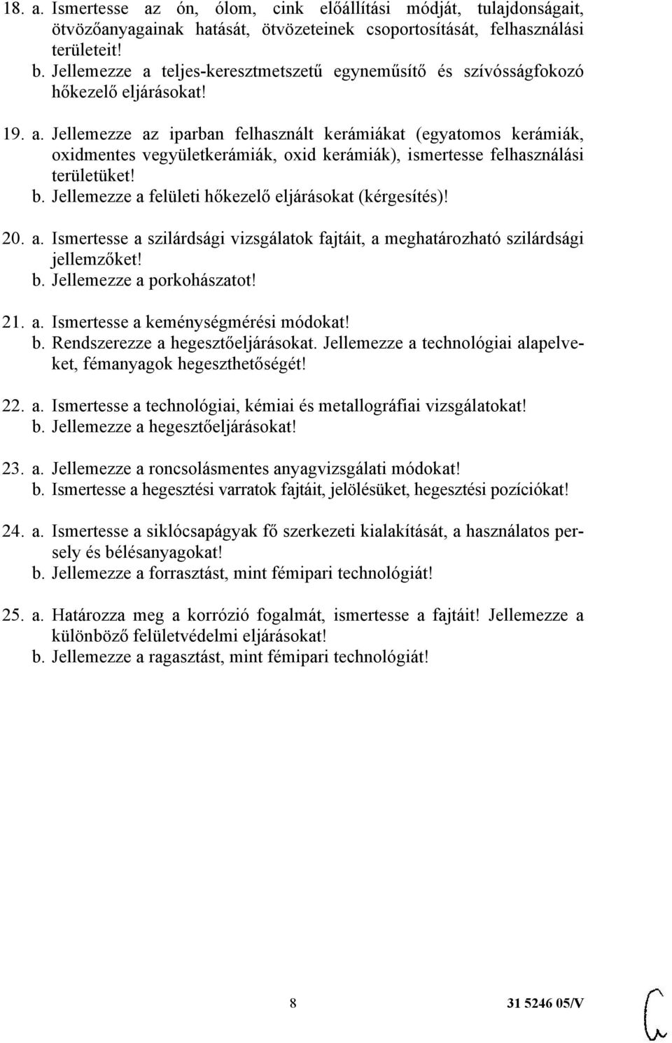 b. Jellemezze a felületi hőkezelő eljárásokat (kérgesítés)! 20. a. Ismertesse a szilárdsági vizsgálatok fajtáit, a meghatározható szilárdsági jellemzőket! b. Jellemezze a porkohászatot! 21. a. Ismertesse a keménységmérési módokat!