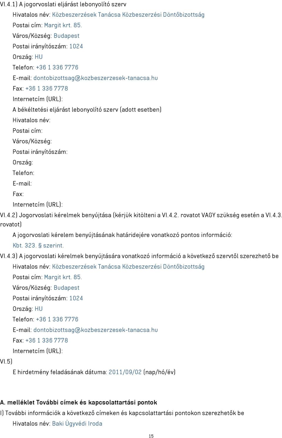 hu Fax: +36 1 336 7778 Internetcím (URL): A békéltetési eljárást lebonyolító szerv (adott esetben) Hivatalos név: Postai cím: Város/Község: Postai irányítószám: Ország: Telefon: E-mail: Fax:
