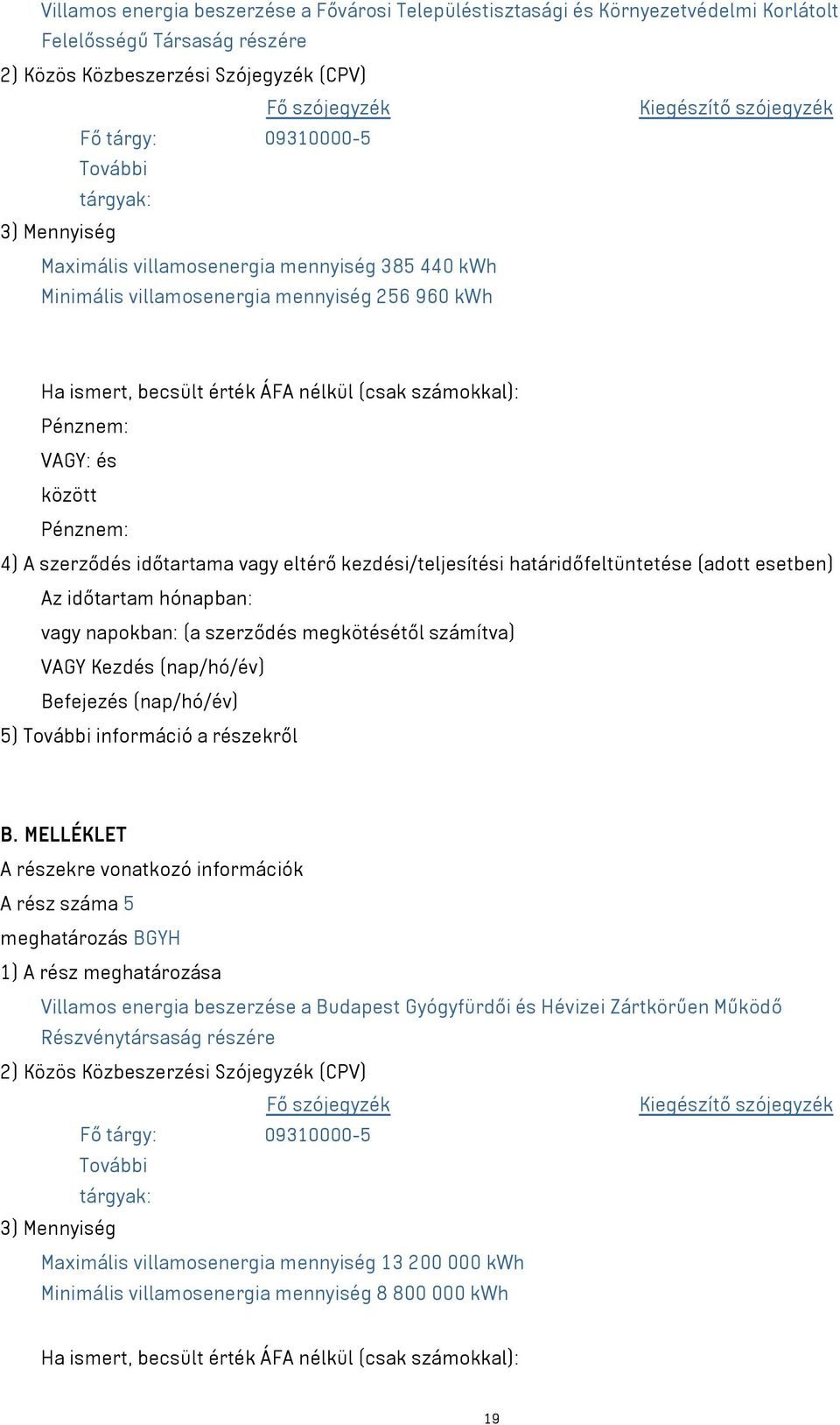 VAGY: és között 4) A szerződés időtartama vagy eltérő kezdési/teljesítési határidőfeltüntetése (adott esetben) Az időtartam hónapban: vagy napokban: (a szerződés megkötésétől számítva) VAGY Kezdés