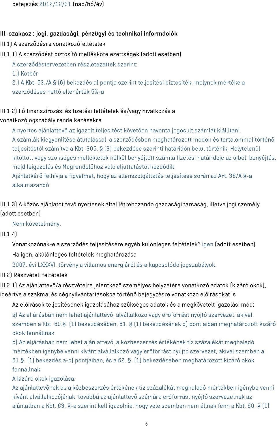 2) Fő finanszírozási és fizetési feltételek és/vagy hivatkozás a vonatkozójogszabályirendelkezésekre A nyertes ajánlattevő az igazolt teljesítést követően havonta jogosult számlát kiállítani.