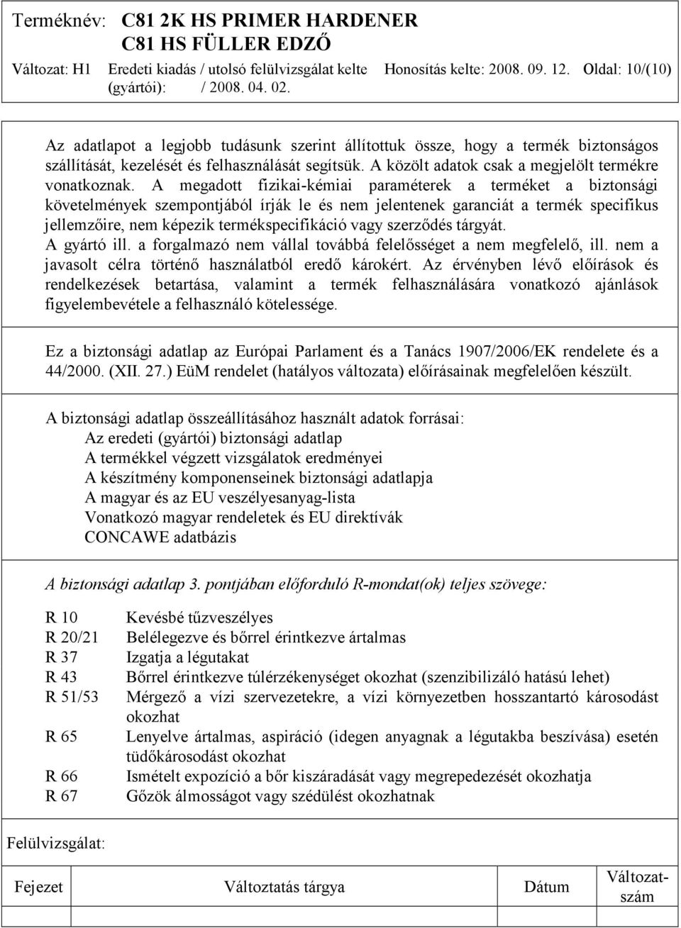 A megadott fizikai-kémiai paraméterek a terméket a biztonsági követelmények szempontjából írják le és nem jelentenek garanciát a termék specifikus jellemzőire, nem képezik termékspecifikáció vagy