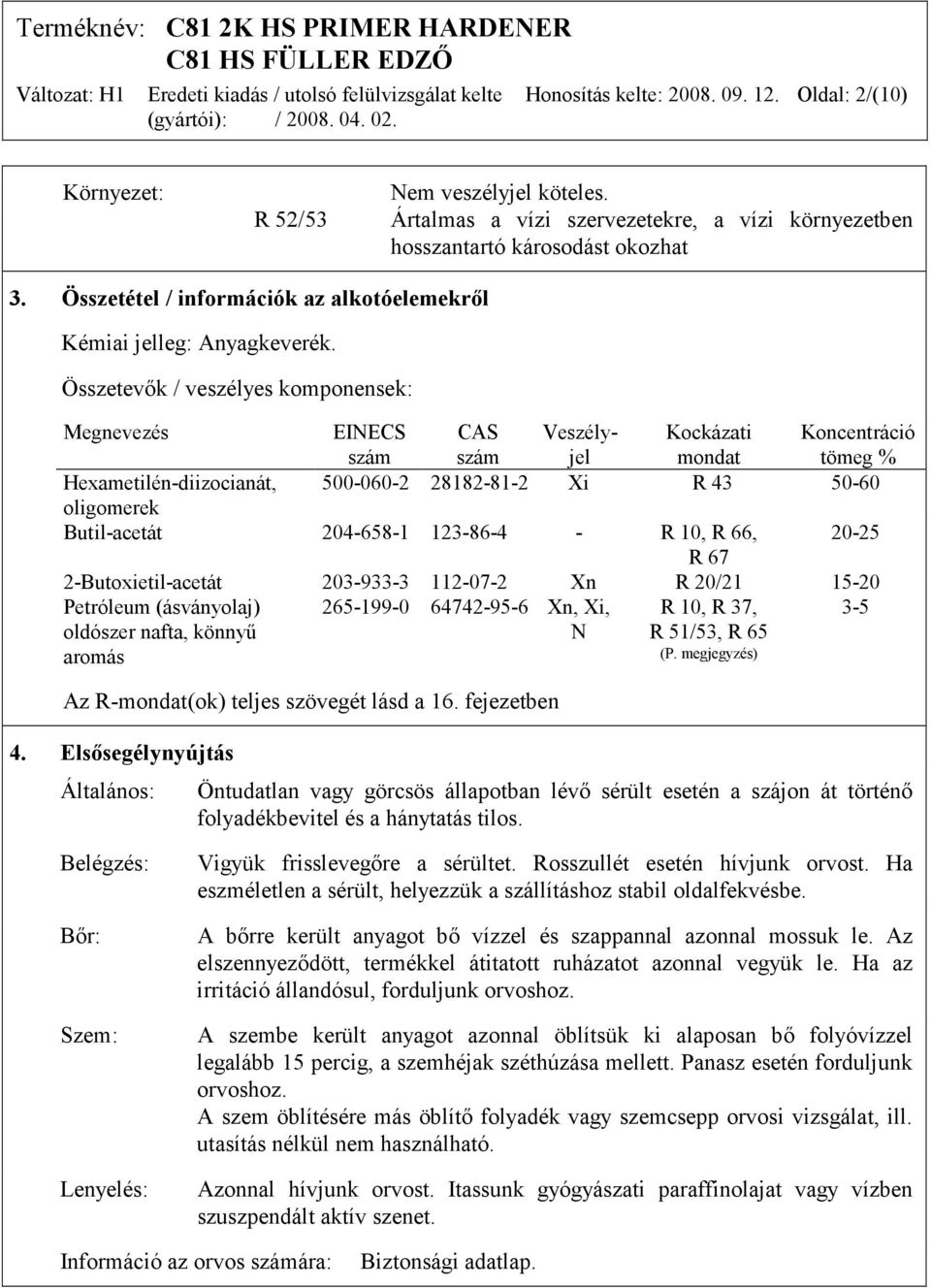 Összetevők / veszélyes komponensek: Megnevezés EINECS szám CAS szám Veszélyjel Kockázati mondat Koncentráció tömeg % Hexametilén-diizocianát, 500-060-2 28182-81-2 Xi R 43 50-60 oligomerek