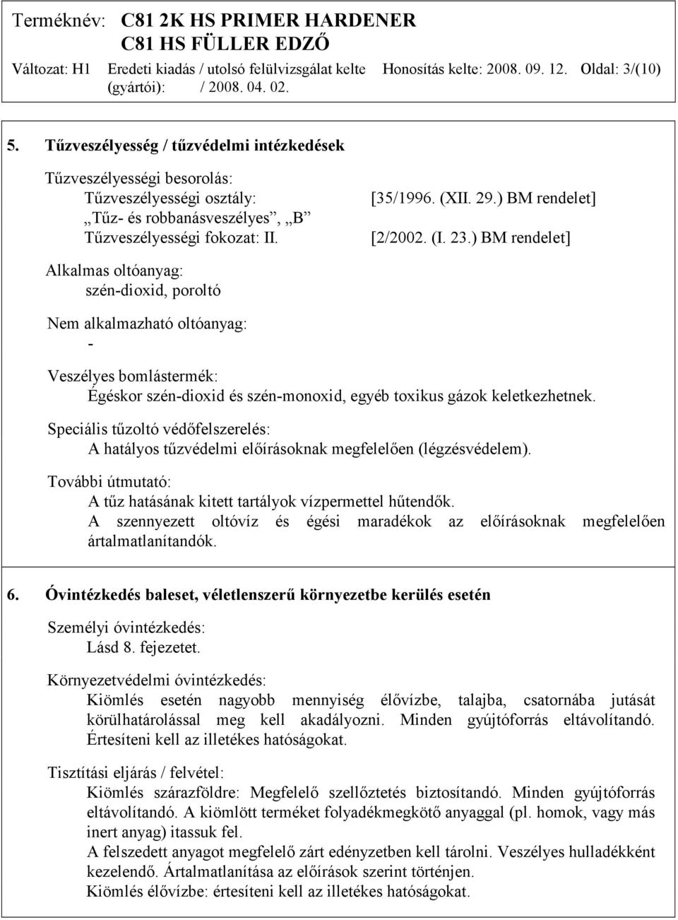 (I. 23.) BM rendelet] Alkalmas oltóanyag: szén-dioxid, poroltó Nem alkalmazható oltóanyag: - Veszélyes bomlástermék: Égéskor szén-dioxid és szén-monoxid, egyéb toxikus gázok keletkezhetnek.