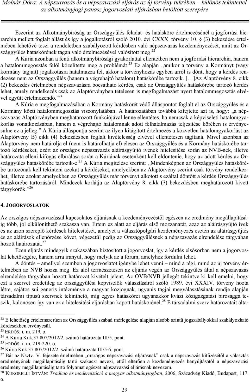 22 A Kúria azonban a fenti alkotmánybírósági gyakorlattal ellentétben nem a jogforrási hierarchia, hanem a hatalommegosztás felől közelítette meg a problémát.