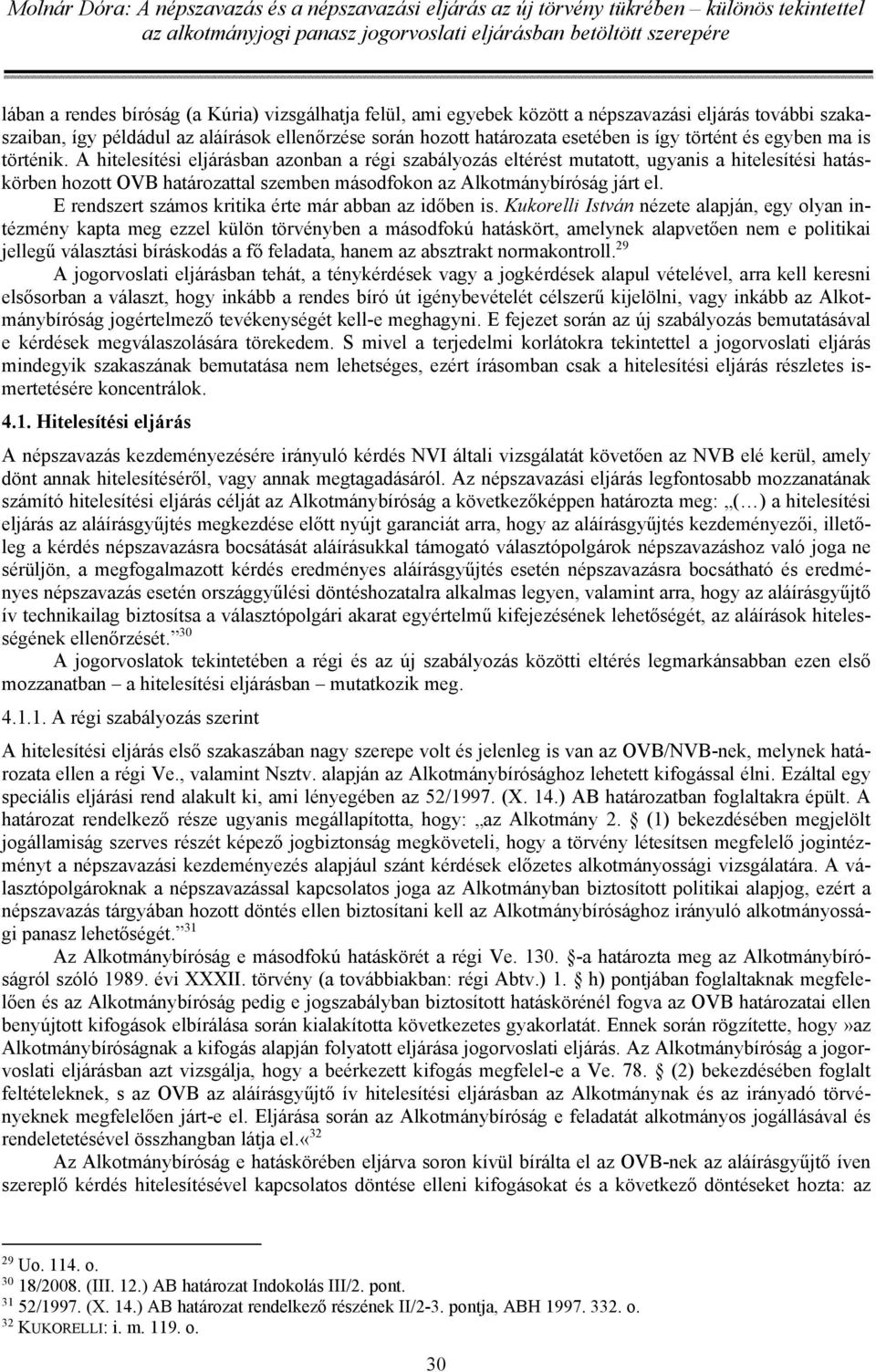 A hitelesítési eljárásban azonban a régi szabályozás eltérést mutatott, ugyanis a hitelesítési hatáskörben hozott OVB határozattal szemben másodfokon az Alkotmánybíróság járt el.