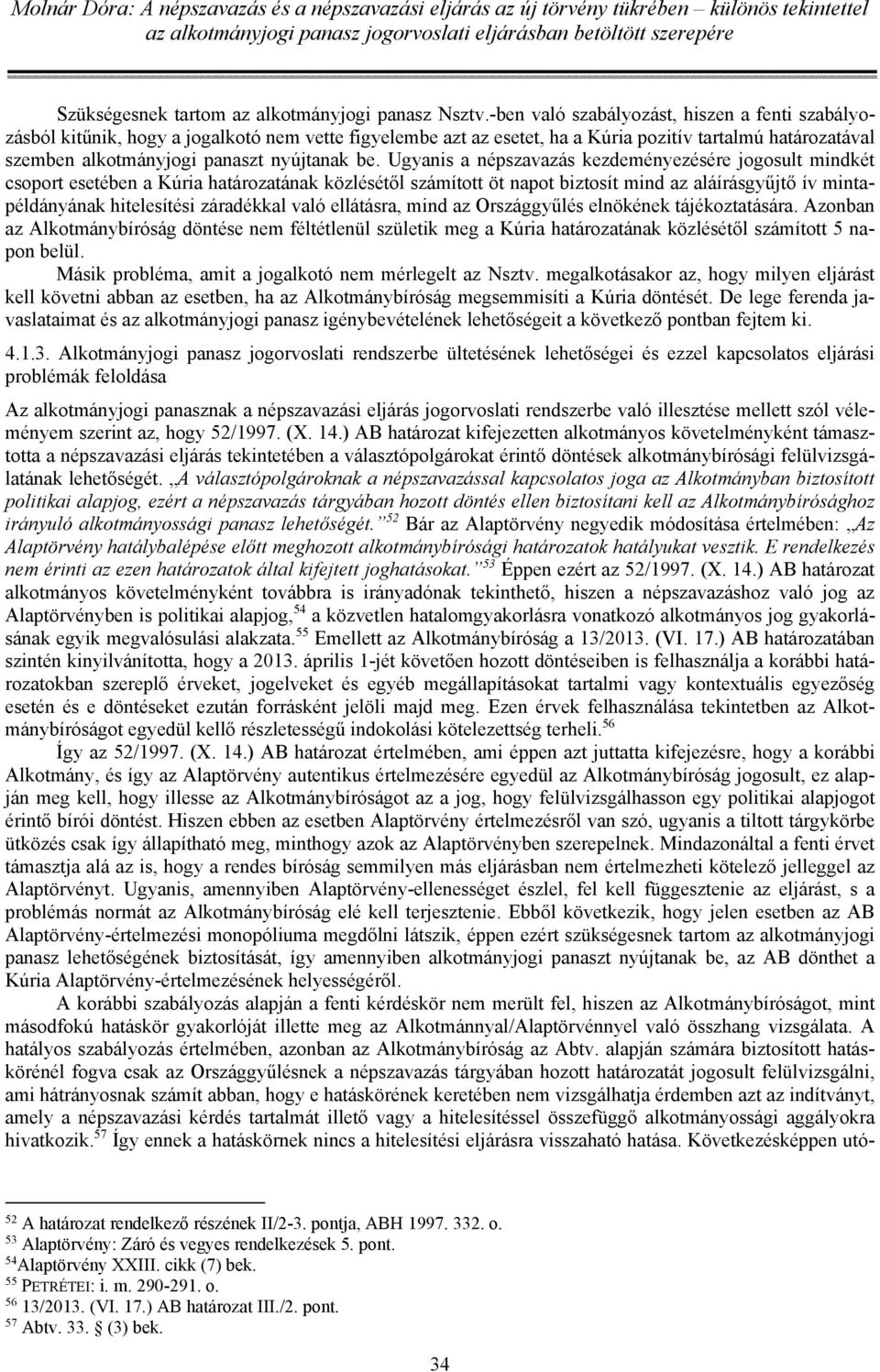 be. Ugyanis a népszavazás kezdeményezésére jogosult mindkét csoport esetében a Kúria határozatának közlésétől számított öt napot biztosít mind az aláírásgyűjtő ív mintapéldányának hitelesítési