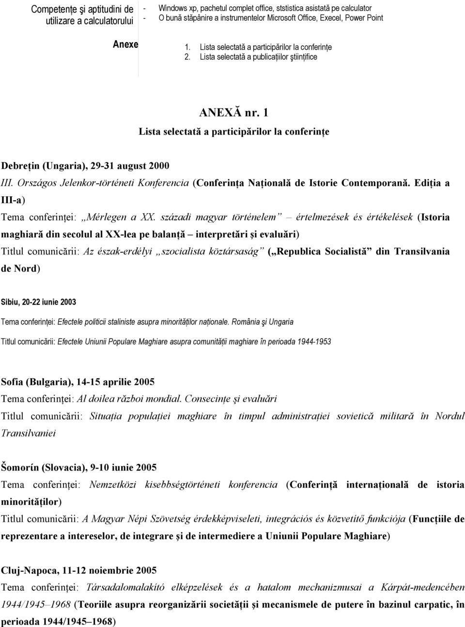 1 Lista selectată a participărilor la conferinţe Debreţin (Ungaria), 29-31 august 2000 III. Országos Jelenkor-történeti Konferencia (Conferinţa Naţională de Istorie Contemporană.