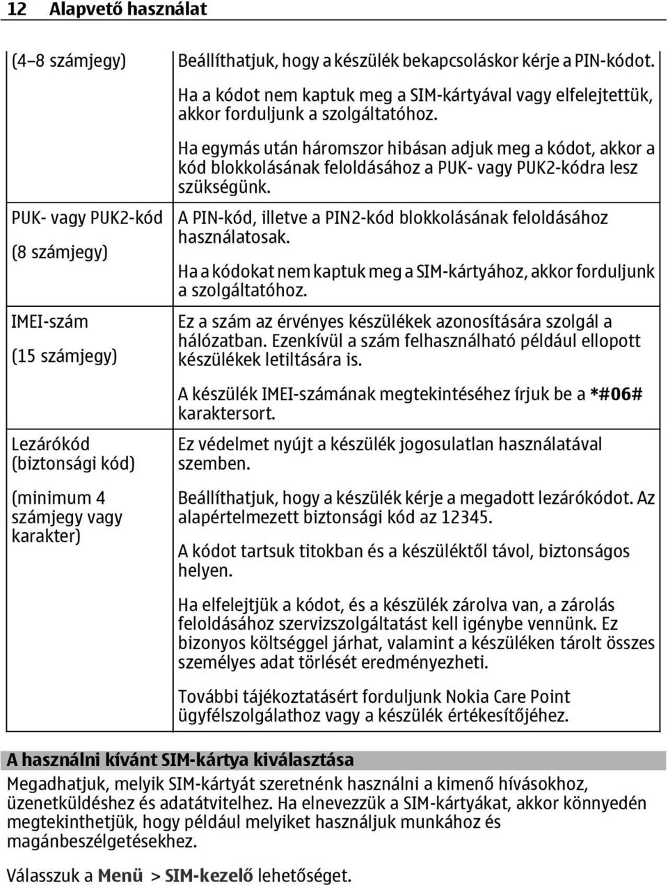 feloldásához a PUK- vagy PUK2-kódra lesz szükségünk. A PIN-kód, illetve a PIN2-kód blokkolásának feloldásához használatosak.
