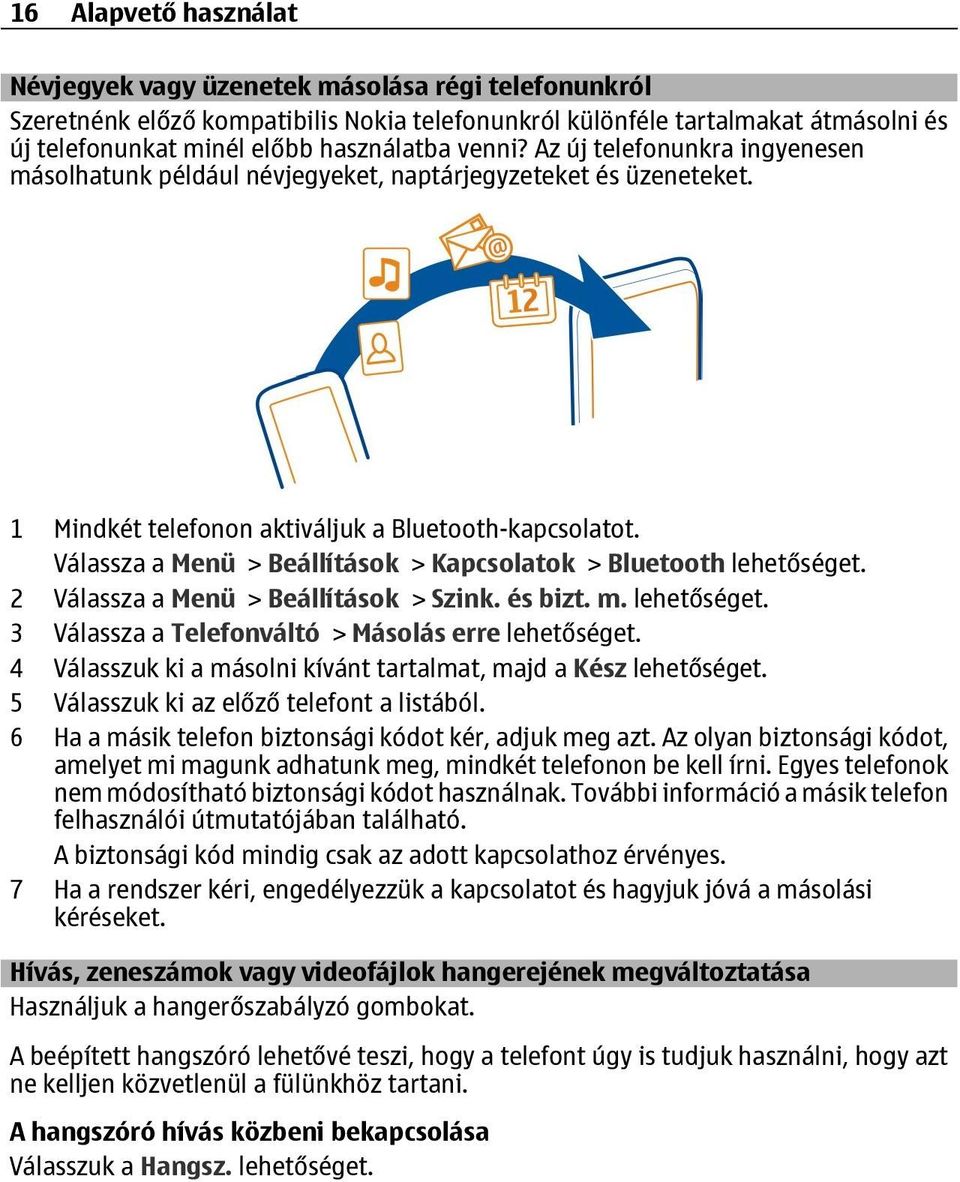 Válassza a Menü > Beállítások > Kapcsolatok > Bluetooth lehetőséget. 2 Válassza a Menü > Beállítások > Szink. és bizt. m. lehetőséget. 3 Válassza a Telefonváltó > Másolás erre lehetőséget.
