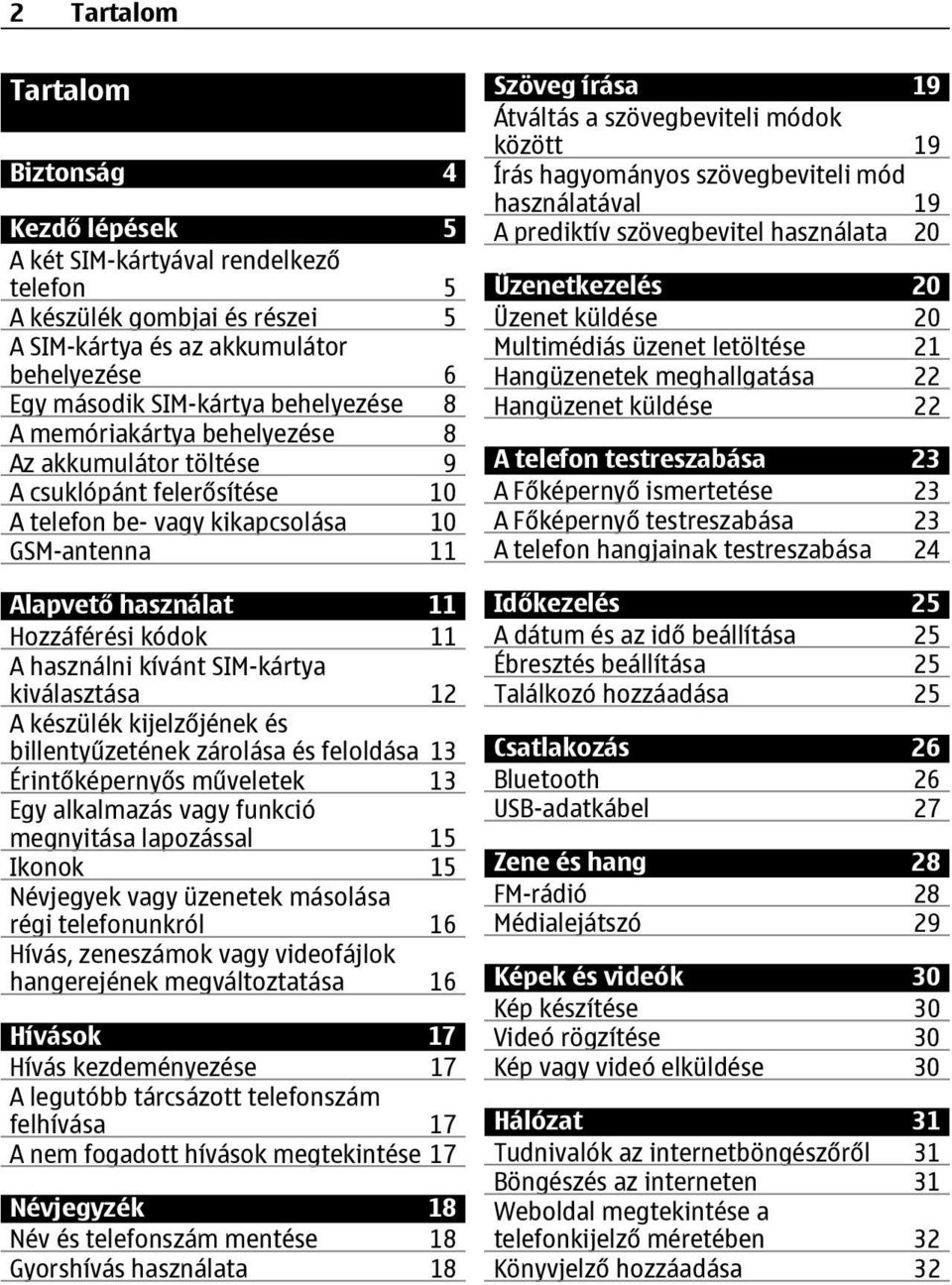 SIM-kártya kiválasztása 12 A készülék kijelzőjének és billentyűzetének zárolása és feloldása 13 Érintőképernyős műveletek 13 Egy alkalmazás vagy funkció megnyitása lapozással 15 Ikonok 15 Névjegyek