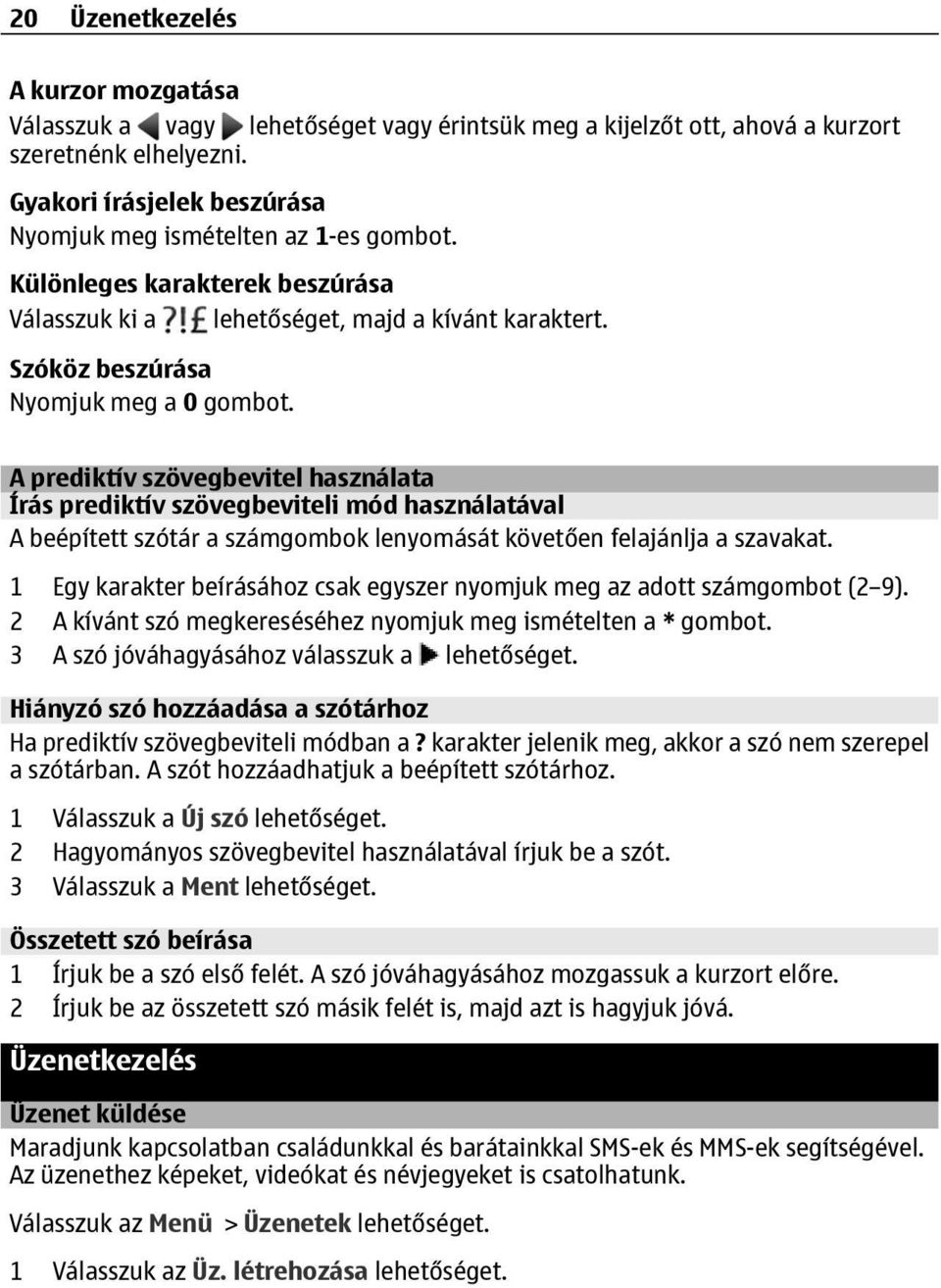 A prediktív szövegbevitel használata Írás prediktív szövegbeviteli mód használatával A beépített szótár a számgombok lenyomását követően felajánlja a szavakat.