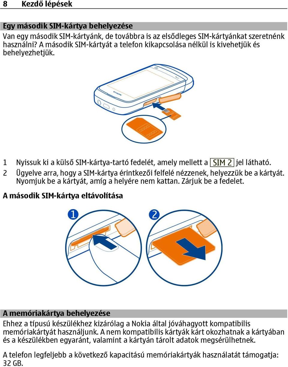 2 Ügyelve arra, hogy a SIM-kártya érintkezői felfelé nézzenek, helyezzük be a kártyát. Nyomjuk be a kártyát, amíg a helyére nem kattan. Zárjuk be a fedelet.