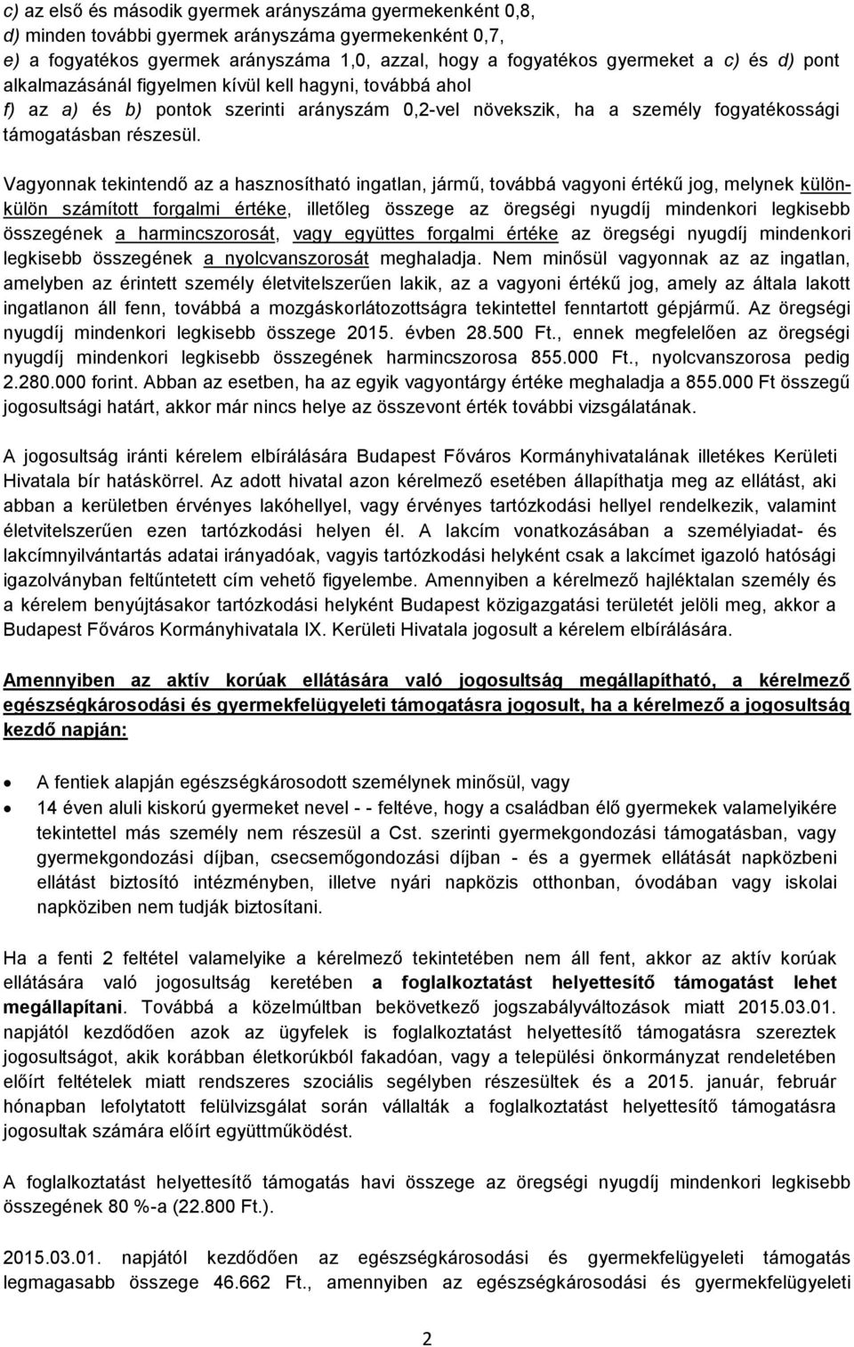 Vagyonnak tekintendő az a hasznosítható ingatlan, jármű, továbbá vagyoni értékű jog, melynek különkülön számított forgalmi értéke, illetőleg összege az öregségi nyugdíj mindenkori legkisebb