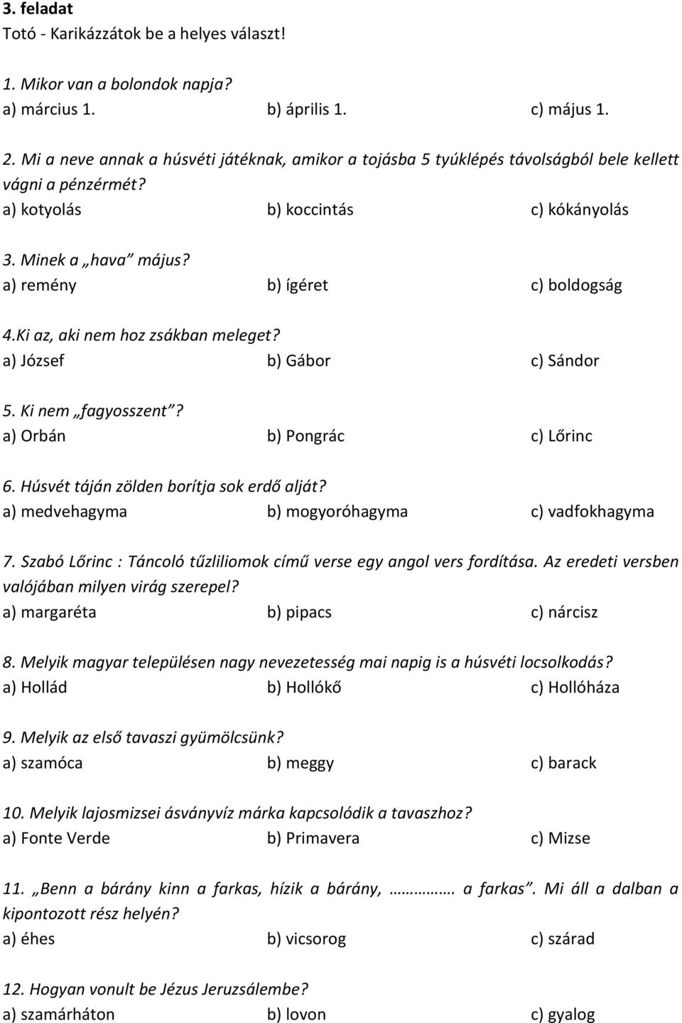 a) remény b) ígéret c) boldogság 4.Ki az, aki nem hoz zsákban meleget? a) József b) Gábor c) Sándor 5. Ki nem fagyosszent? a) Orbán b) Pongrác c) Lőrinc 6. Húsvét táján zölden borítja sok erdő alját?