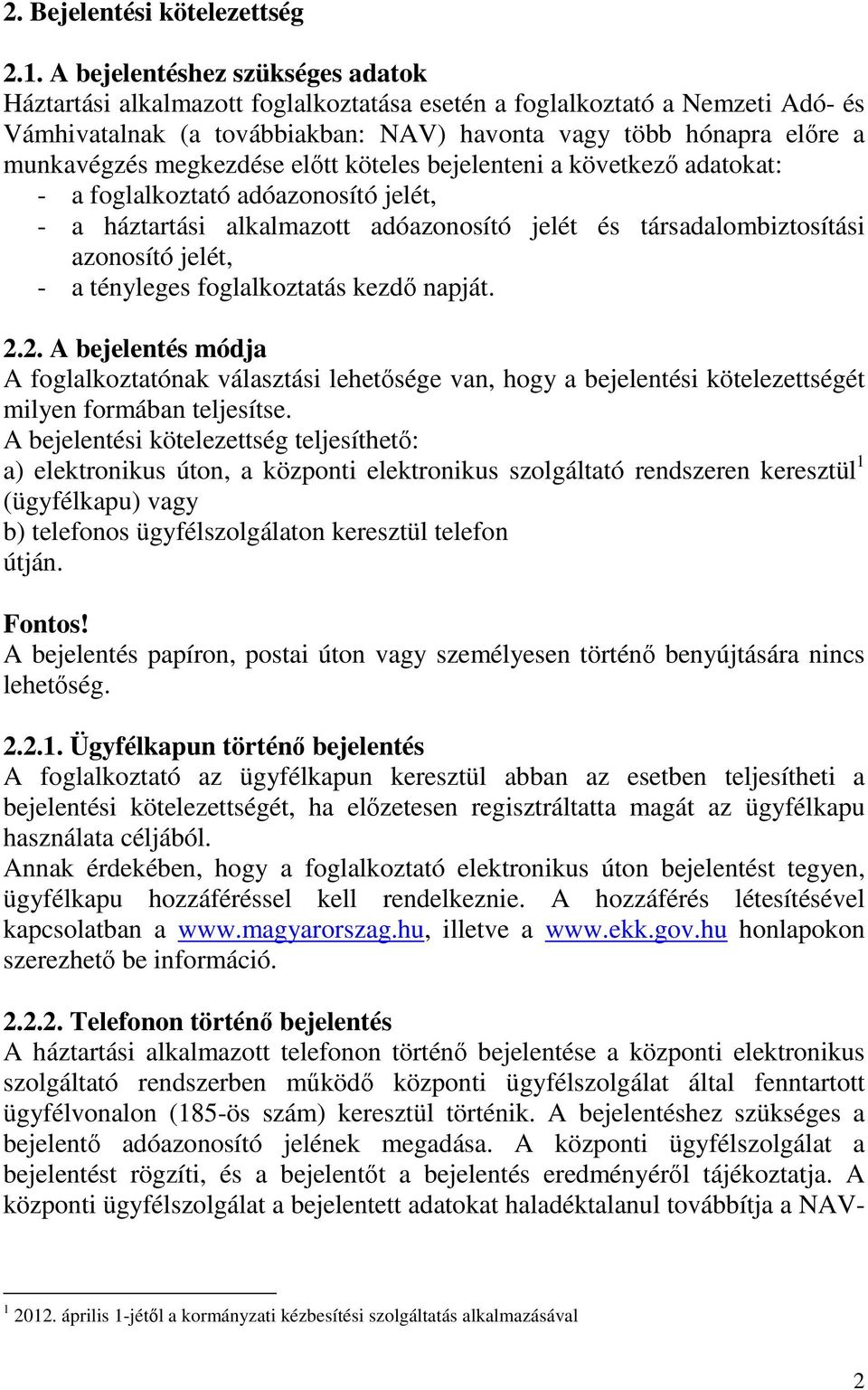 megkezdése elıtt köteles bejelenteni a következı adatokat: - a foglalkoztató adóazonosító jelét, - a háztartási alkalmazott adóazonosító jelét és társadalombiztosítási azonosító jelét, - a tényleges