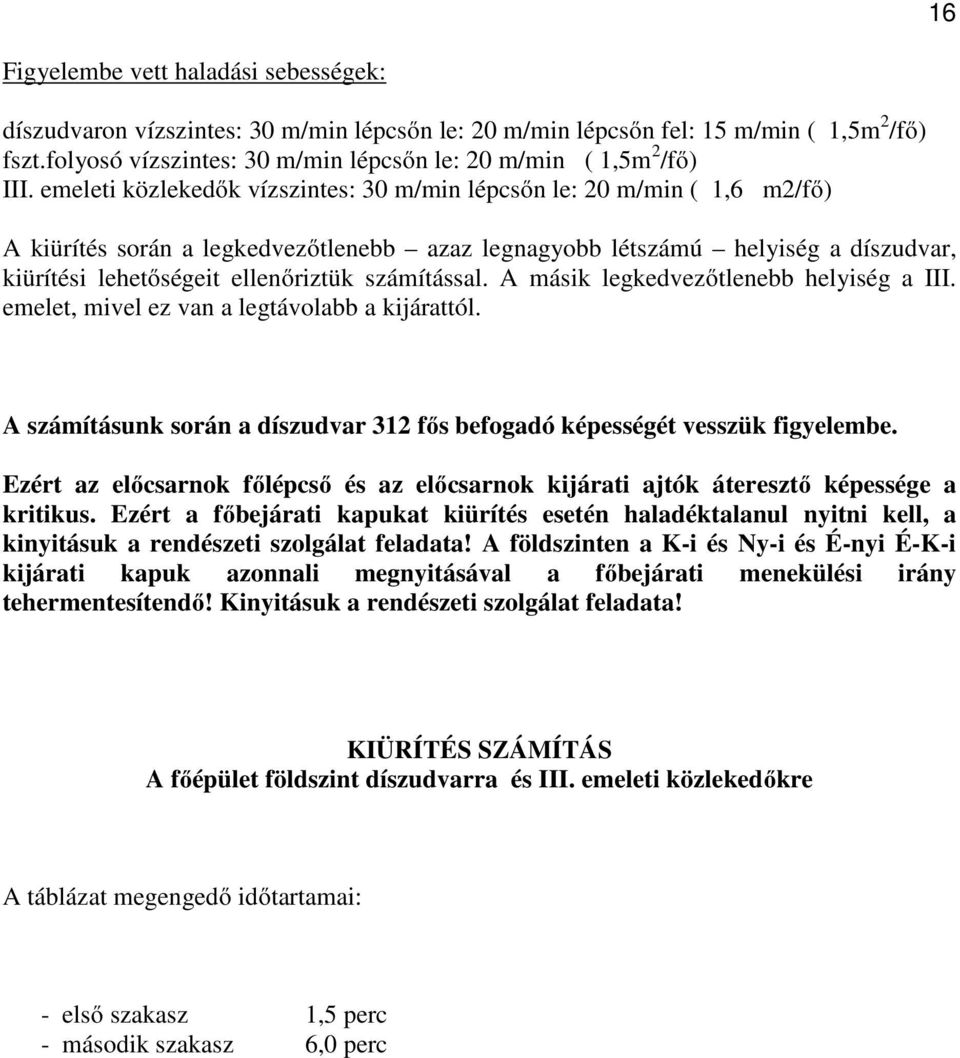 emeleti közlekedők vízszintes: 30 m/min lépcsőn le: 20 m/min ( 1,6 m2/fő) A kiürítés során a legkedvezőtlenebb azaz legnagyobb létszámú helyiség a díszudvar, kiürítési lehetőségeit ellenőriztük