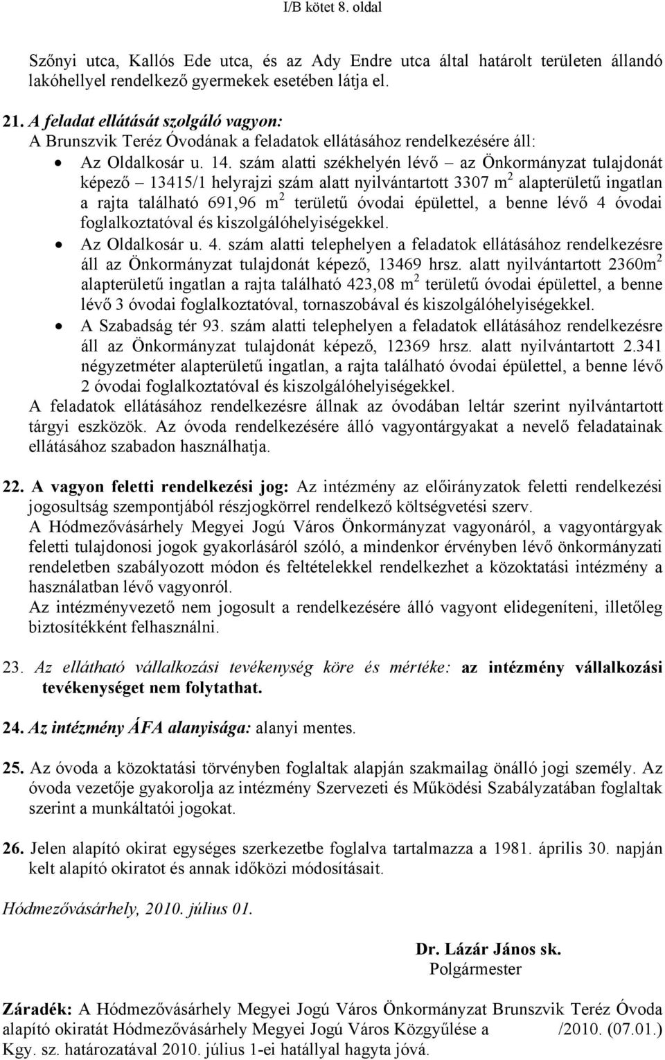 szám alatti székhelyén lévő az Önkormányzat tulajdonát képező 13415/1 helyrajzi szám alatt nyilvántartott 3307 m 2 alapterületű ingatlan a rajta található 691,96 m 2 területű óvodai épülettel, a