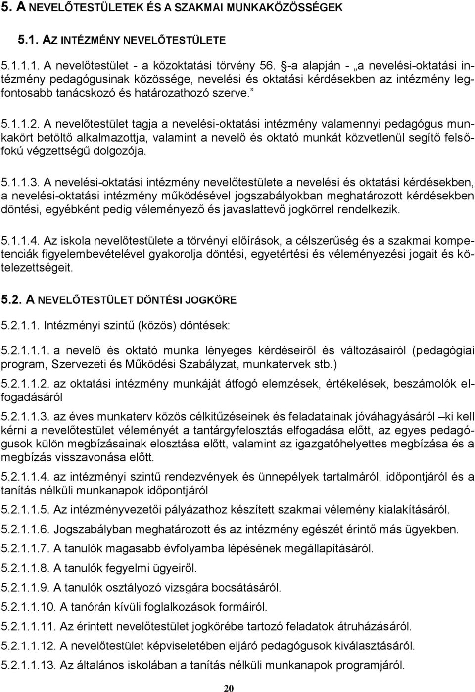 A nevelőtestület tagja a nevelési-oktatási intézmény valamennyi pedagógus munkakört betöltő alkalmazottja, valamint a nevelő és oktató munkát közvetlenül segítő felsőfokú végzettségű dolgozója. 5.1.1.3.