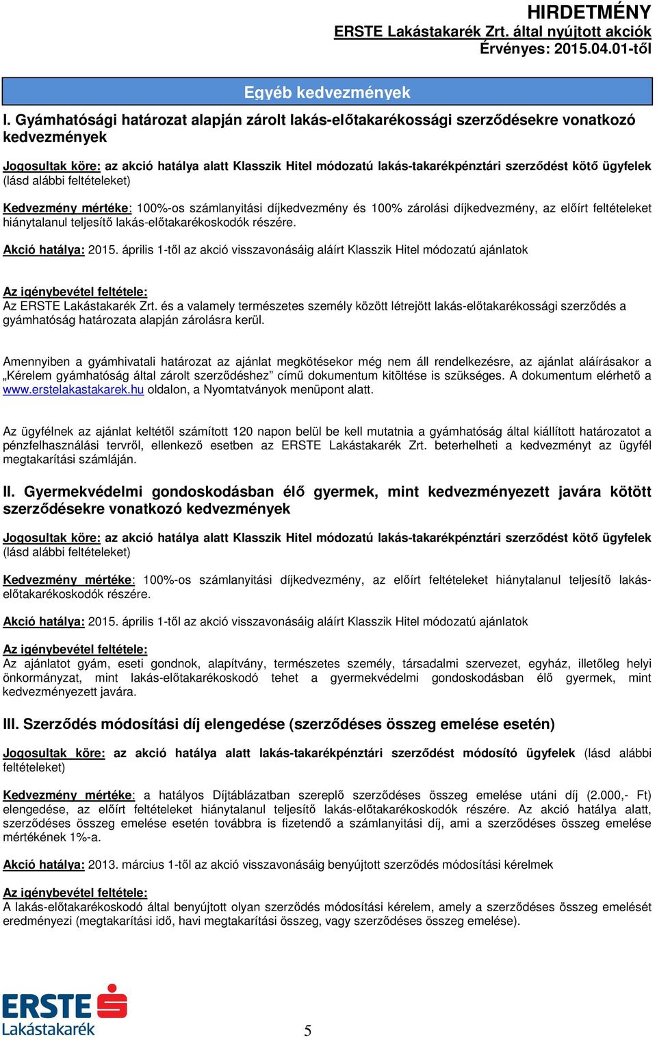 feltételeket hiánytalanul teljesítő lakás-előtakarékoskodók részére. Akció hatálya: 2015. április 1-től az akció visszavonásáig aláírt Klasszik Hitel módozatú ajánlatok Az ERSTE Lakástakarék Zrt.