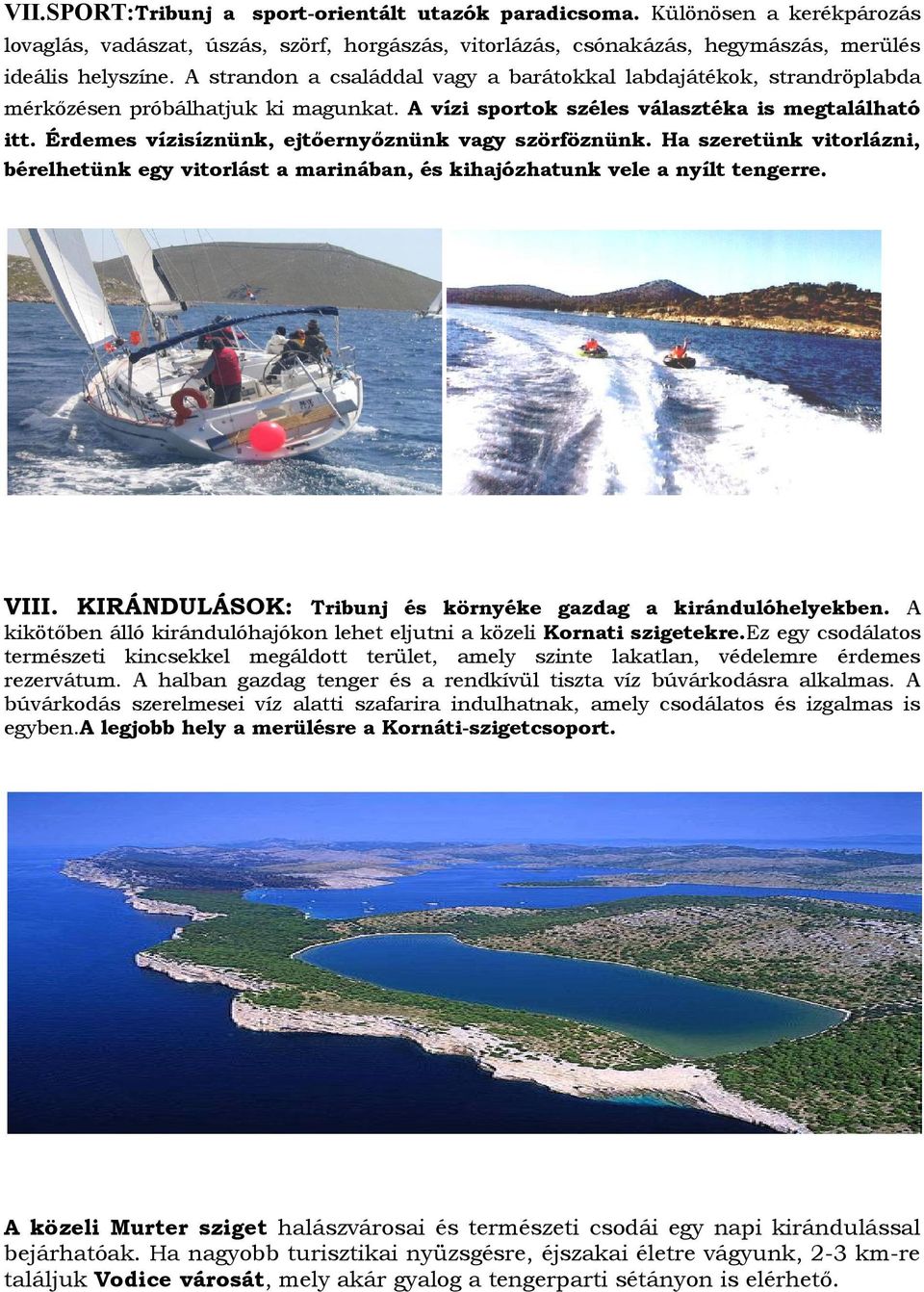 Érdemes vízisíznünk, ejtőernyőznünk vagy szörföznünk. Ha szeretünk vitorlázni, bérelhetünk egy vitorlást a marinában, és kihajózhatunk vele a nyílt tengerre. VIII.