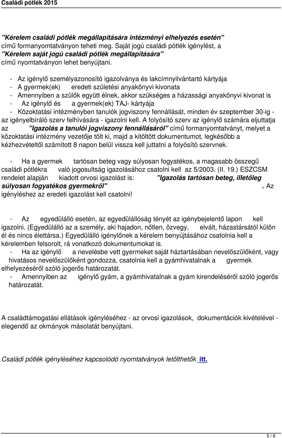 - Az igénylő személyazonosító igazolványa és lakcímnyilvántartó kártyája - A gyermek(ek) eredeti születési anyakönyvi kivonata - Amennyiben a szülők együtt élnek, akkor szükséges a házassági