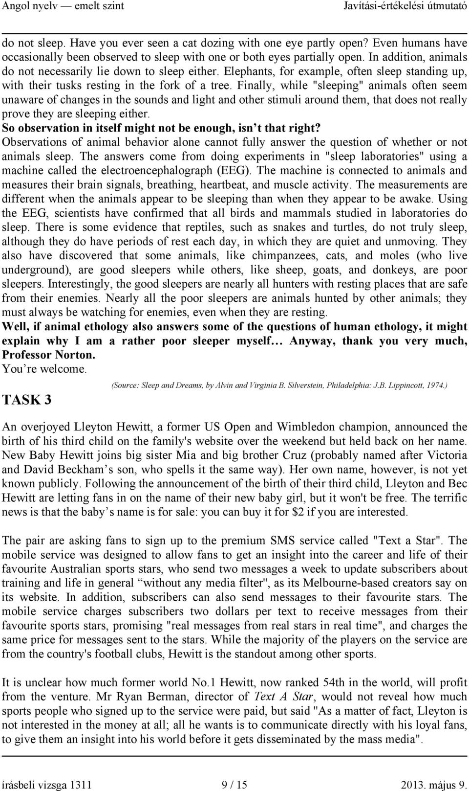 Finally, while "sleeping" animals often seem unaware of changes in the sounds and light and other stimuli around them, that does not really prove they are sleeping either.