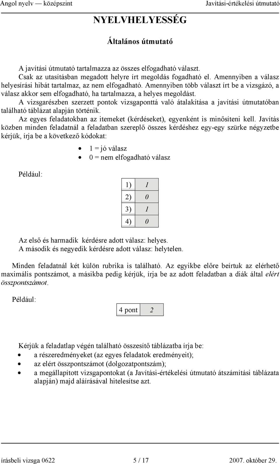 A vizsgarészben szerzett pontok vizsgaponttá való átalakítása a javítási útmutatóban található táblázat alapján történik. Az egyes feladatokban az itemeket (kérdéseket), egyenként is minősíteni kell.