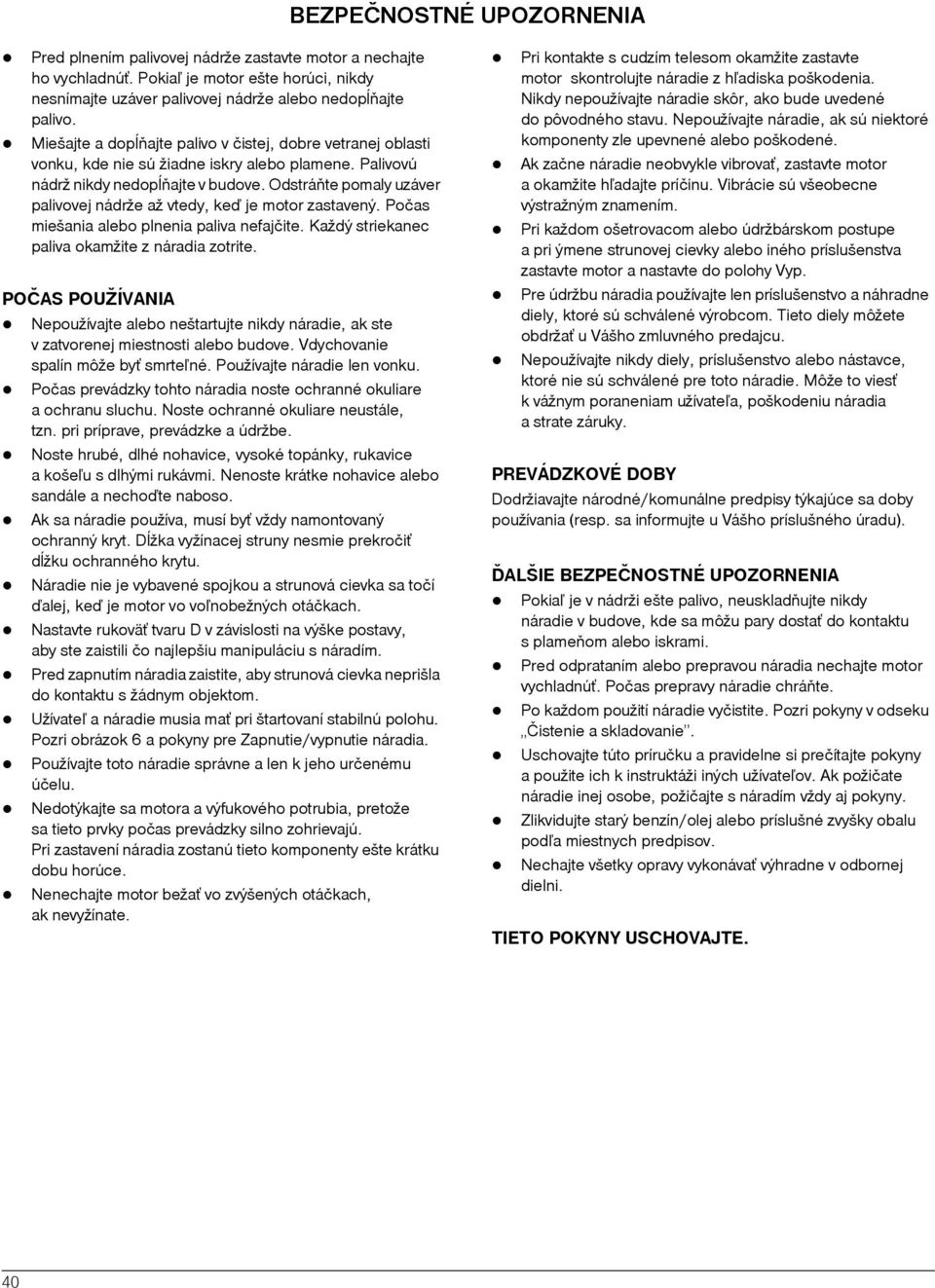 Odstráòte pomaly uzáver palivovej nádrže až vtedy, keï je motor zastavený. Počas miešania alebo plnenia paliva nefajčite. Každý striekanec paliva okamžite z náradia zotrite.