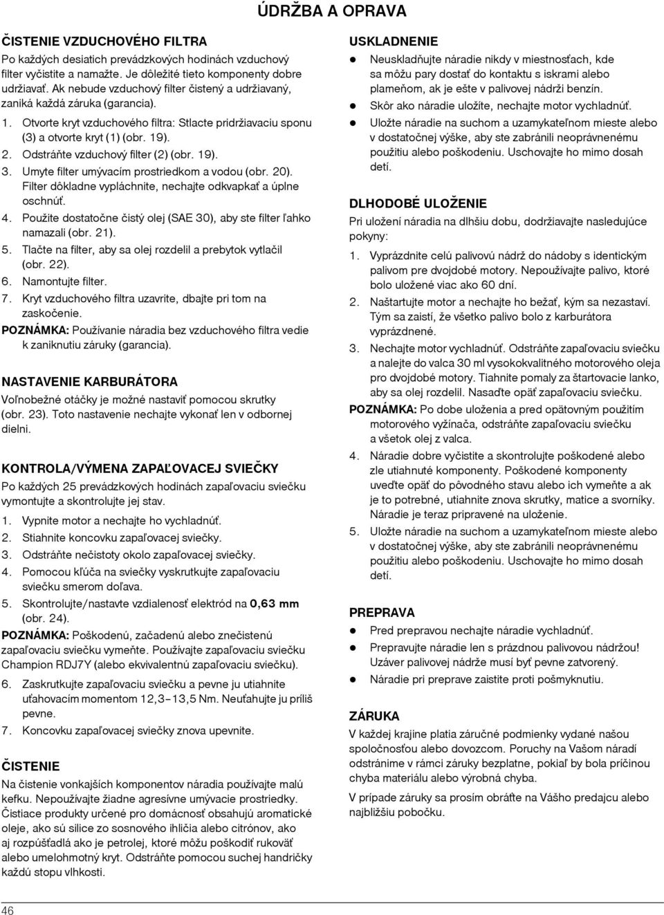 Odstráòte vzduchový filter (2) (obr. 19). 3. Umyte filter umývacím prostriedkom a vodou (obr. 20). Filter dôkladne vypláchnite, nechajte odkvapkaˆ a úplne oschnúˆ. 4.