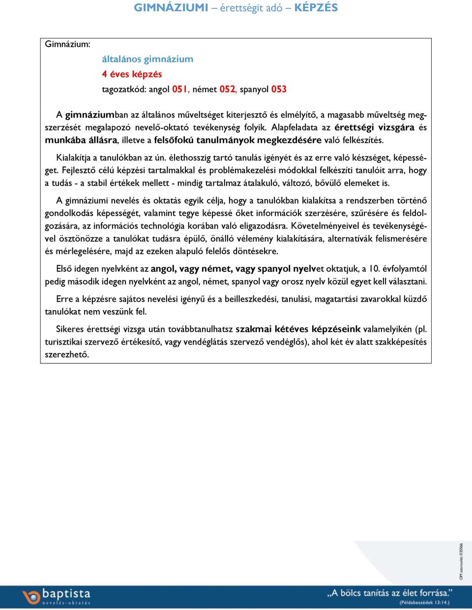 Kialakítja a tanulókban az ún. élethosszig tartó tanulás igényét és az erre való készséget, képességet.