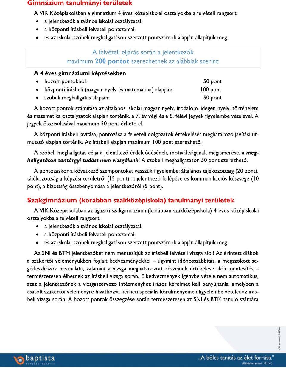 A felvételi eljárás során a jelentkezők maximum 200 pontot szerezhetnek az alábbiak szerint: A 4 éves gimnáziumi képzésekben hozott pontokból: 50 pont központi írásbeli (magyar nyelv és matematika)