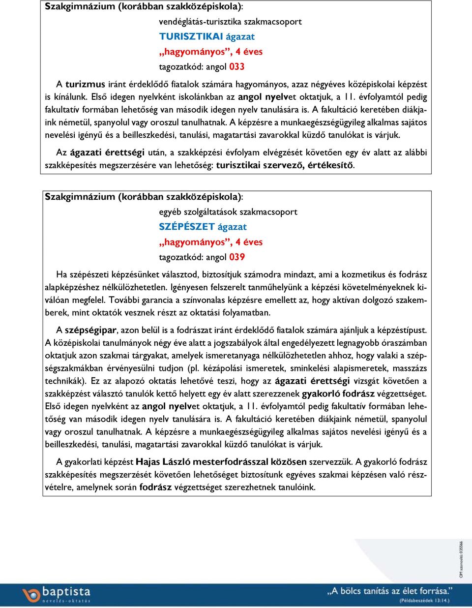 évfolyamtól pedig fakultatív formában lehetőség van második idegen nyelv tanulására is. A fakultáció keretében diákjaink németül, spanyolul vagy oroszul tanulhatnak.