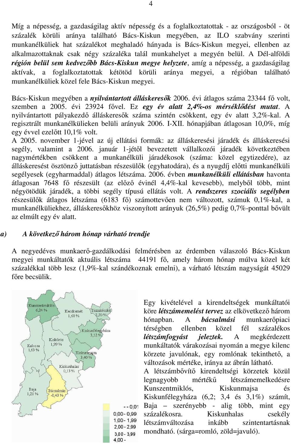 A Dél-alföldi régión belül sem kedvezıbb Bács-Kiskun megye helyzete, amíg a népesség, a gazdaságilag aktívak, a foglalkoztatottak kétötöd körüli aránya megyei, a régióban található munkanélküliek