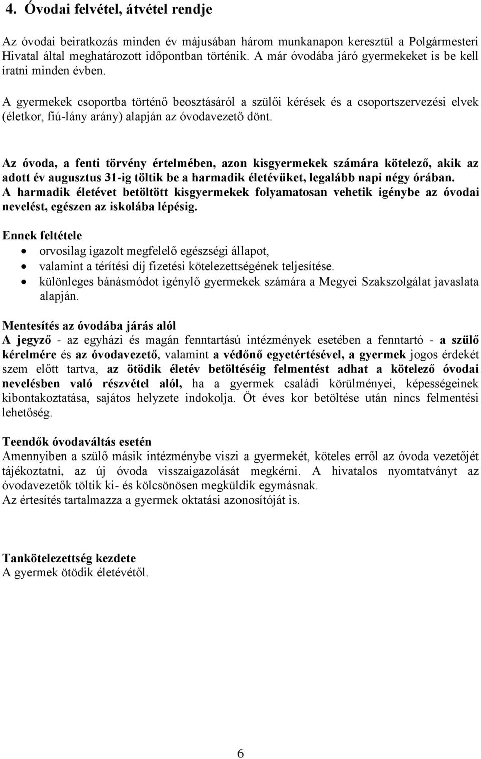 A gyermekek csoportba történő beosztásáról a szülői kérések és a csoportszervezési elvek (életkor, fiú-lány arány) alapján az óvodavezető dönt.