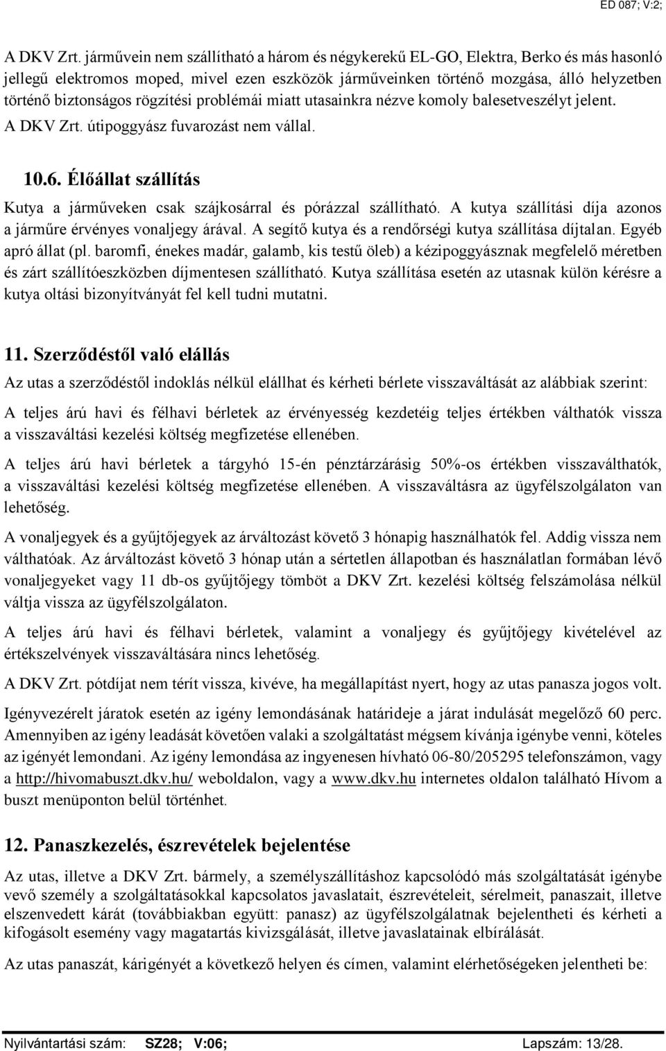 rögzítési problémái miatt utasainkra nézve komoly balesetveszélyt jelent.  útipoggyász fuvarozást nem vállal. 10.6. Élőállat szállítás Kutya a járműveken csak szájkosárral és pórázzal szállítható.