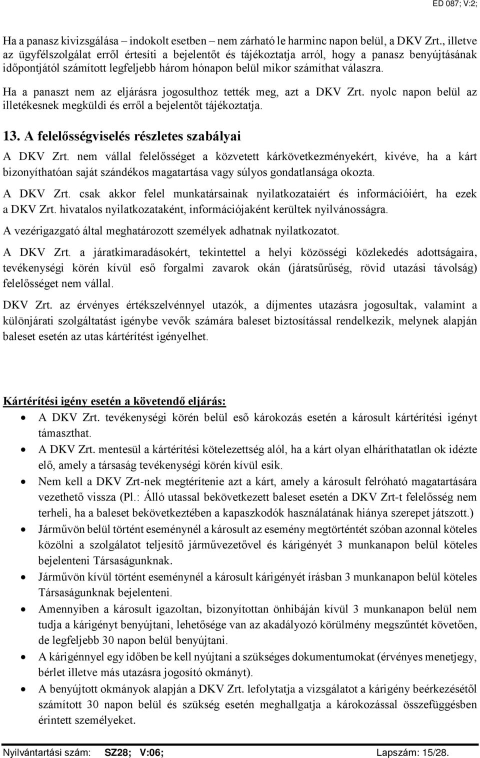 Ha a panaszt nem az eljárásra jogosulthoz tették meg, azt a DKV Zrt. nyolc napon belül az illetékesnek megküldi és erről a bejelentőt tájékoztatja. 13.