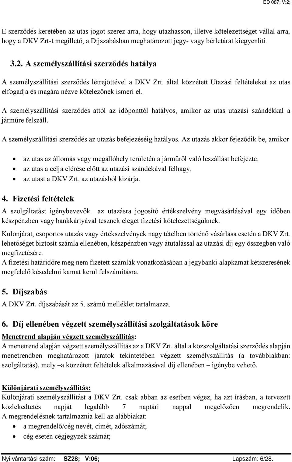 A személyszállítási szerződés attól az időponttól hatályos, amikor az utas utazási szándékkal a járműre felszáll. A személyszállítási szerződés az utazás befejezéséig hatályos.