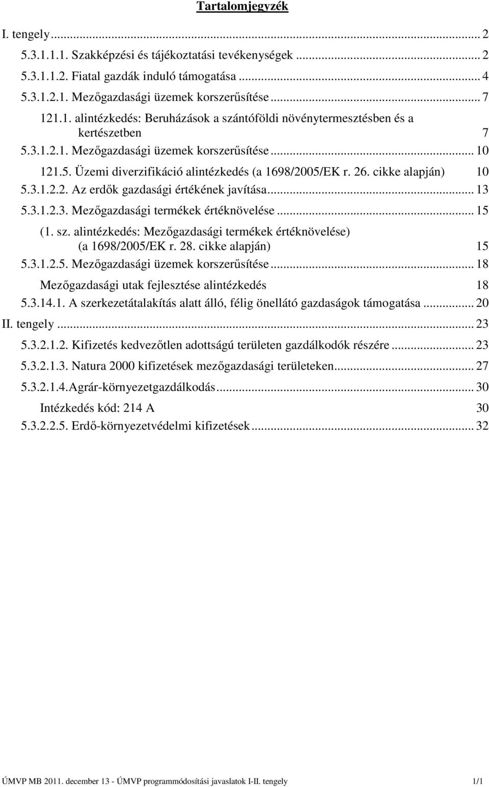 .. 15 (1. sz. alintézkedés: Mezőgazdasági termékek értéknövelése) (a 1698/2005/EK r. 28. cikke alapján) 15 5.3.1.2.5. Mezőgazdasági üzemek korszerűsítése.