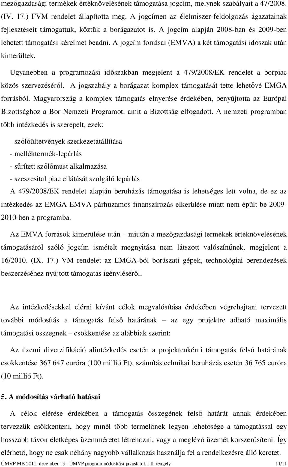 A jogcím forrásai (EMVA) a két támogatási időszak után kimerültek. Ugyanebben a programozási időszakban megjelent a 479/2008/EK rendelet a borpiac közös szervezéséről.