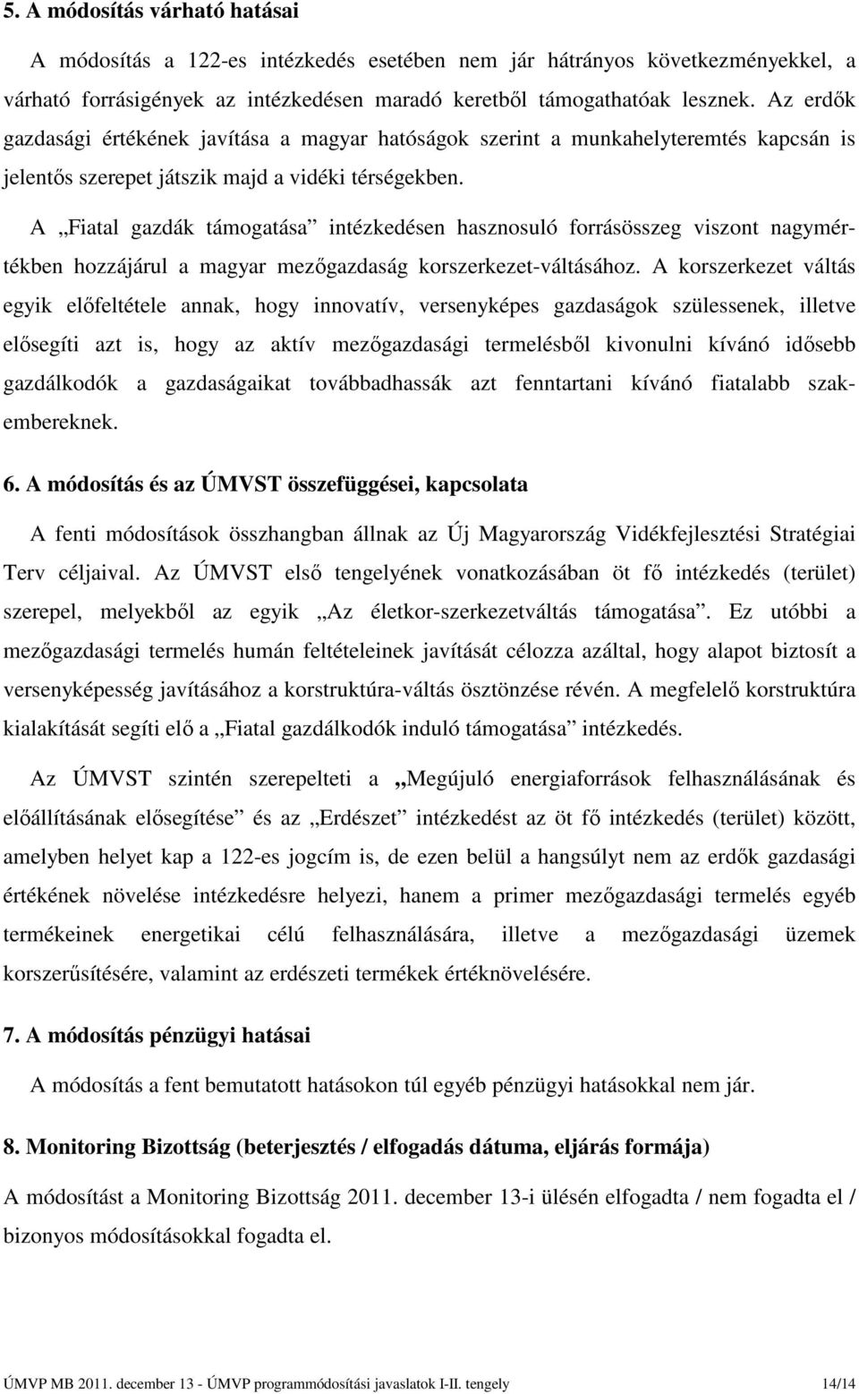 A Fiatal gazdák támogatása intézkedésen hasznosuló forrásösszeg viszont nagymértékben hozzájárul a magyar mezőgazdaság korszerkezet-váltásához.