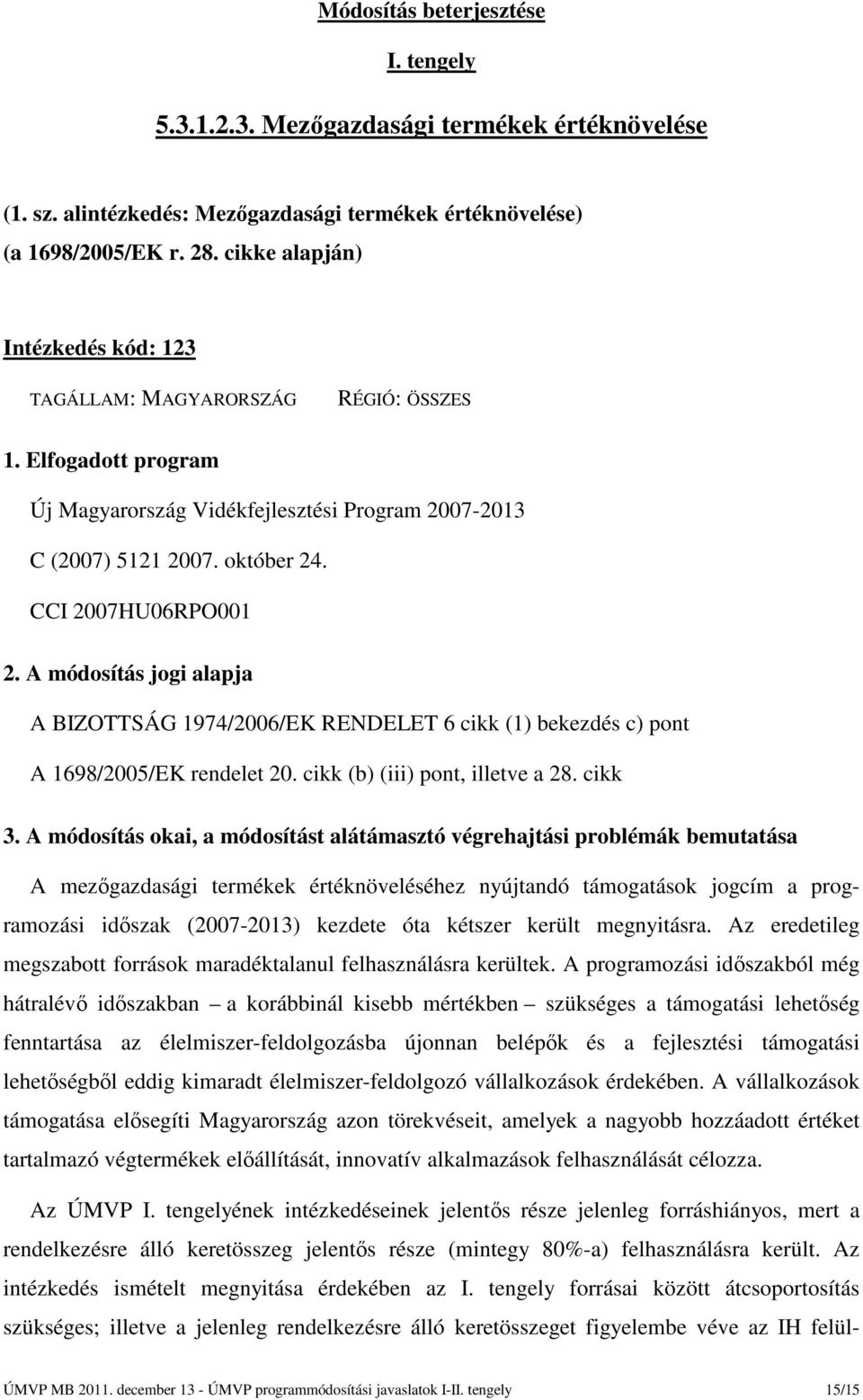 A módosítás jogi alapja A BIZOTTSÁG 1974/2006/EK RENDELET 6 cikk (1) bekezdés c) pont A 1698/2005/EK rendelet 20. cikk (b) (iii) pont, illetve a 28. cikk 3.