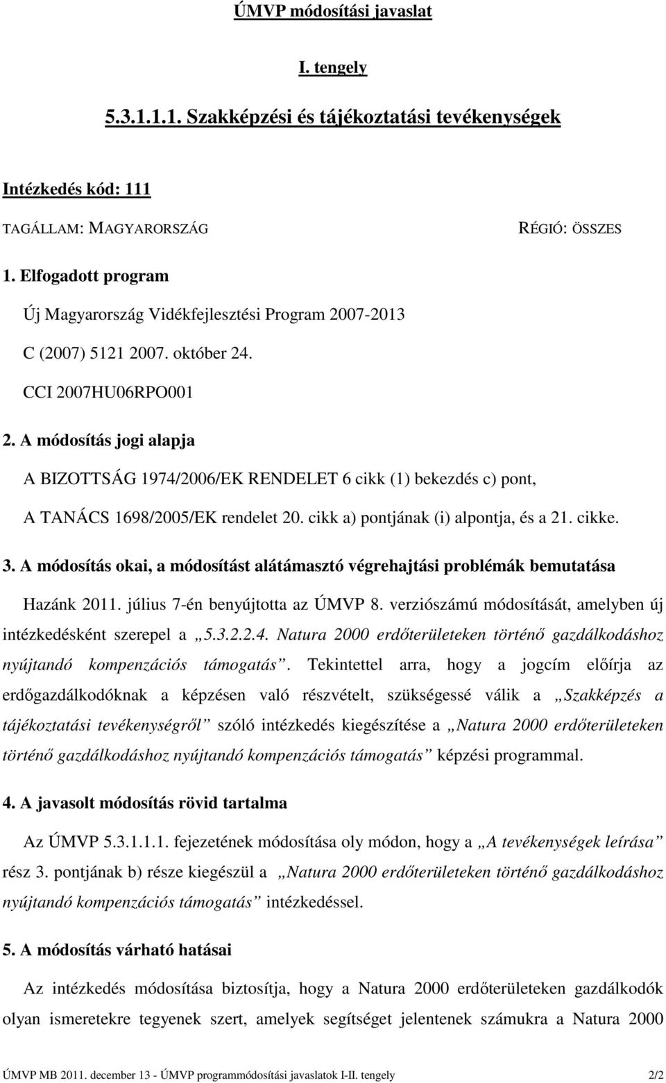 A módosítás jogi alapja A BIZOTTSÁG 1974/2006/EK RENDELET 6 cikk (1) bekezdés c) pont, A TANÁCS 1698/2005/EK rendelet 20. cikk a) pontjának (i) alpontja, és a 21. cikke. 3.