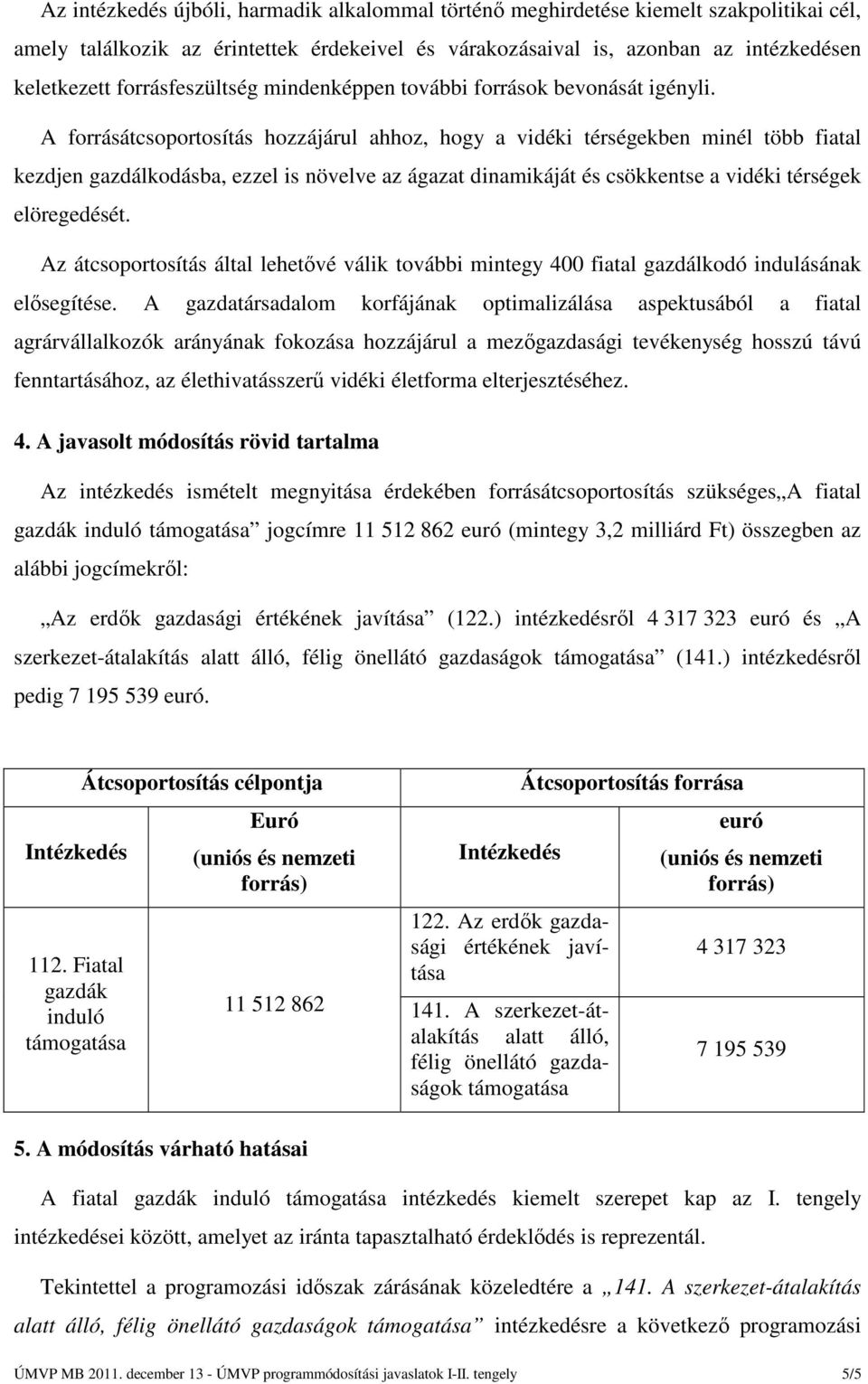 A forrásátcsoportosítás hozzájárul ahhoz, hogy a vidéki térségekben minél több fiatal kezdjen gazdálkodásba, ezzel is növelve az ágazat dinamikáját és csökkentse a vidéki térségek elöregedését.