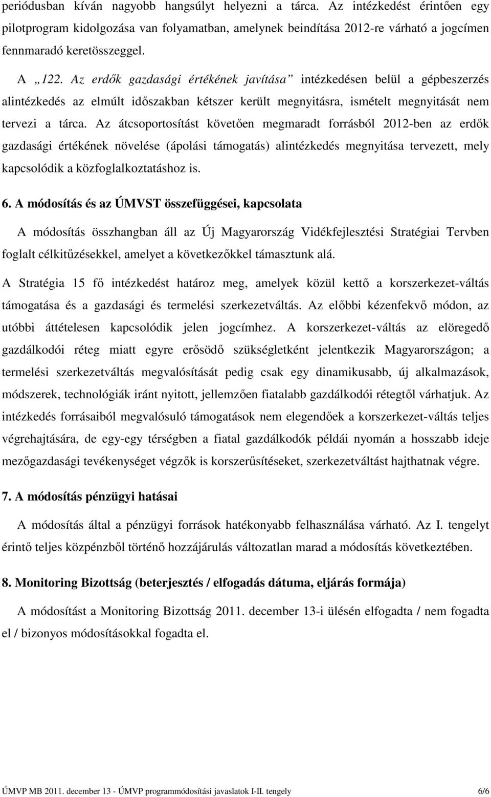 Az átcsoportosítást követően megmaradt forrásból 2012-ben az erdők gazdasági értékének növelése (ápolási támogatás) alintézkedés megnyitása tervezett, mely kapcsolódik a közfoglalkoztatáshoz is. 6.